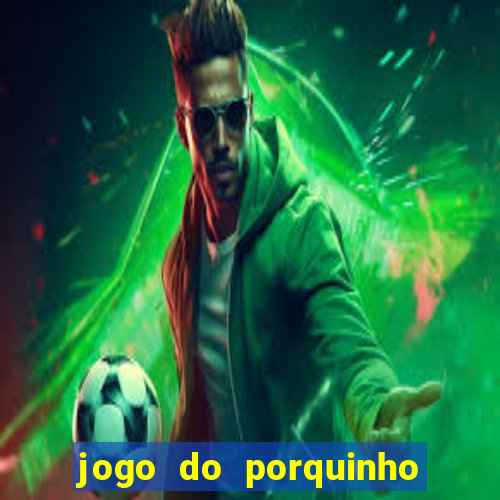 jogo do porquinho de ganhar dinheiro